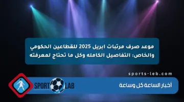 موعد صرف مرتبات إبريل 2025 للقطاعين الحكومي والخاص: التفاصيل الكاملة وكل ما تحتاج لمعرفته